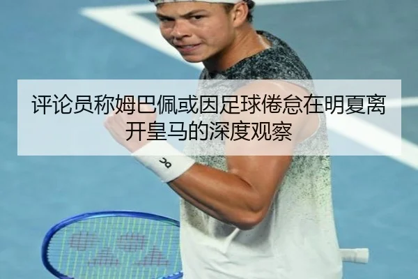 评论员称姆巴佩或因足球倦怠在明夏离开皇马的深度观察（XINGKONGSPORTS）